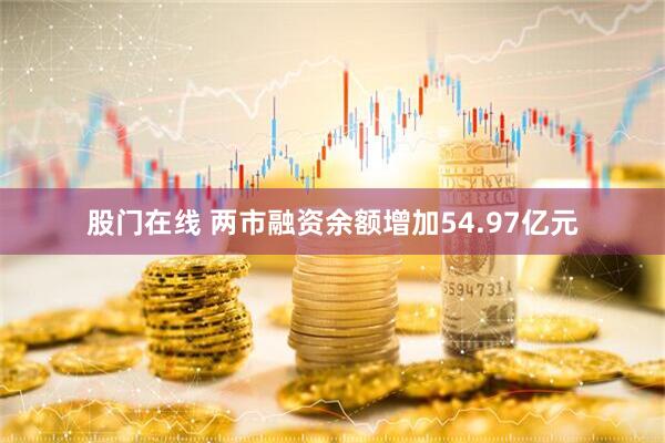 股门在线 两市融资余额增加54.97亿元