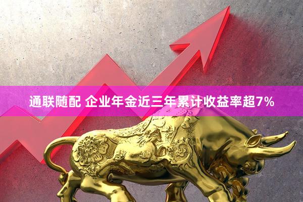 通联随配 企业年金近三年累计收益率超7%