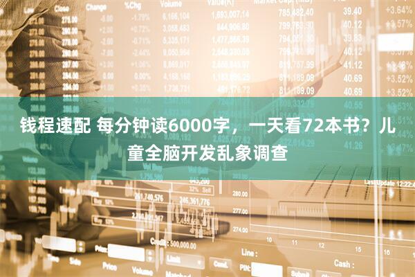 钱程速配 每分钟读6000字，一天看72本书？儿童全脑开发乱象调查
