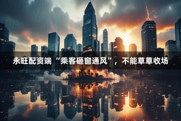 永旺配资端 “乘客砸窗通风”，不能草草收场