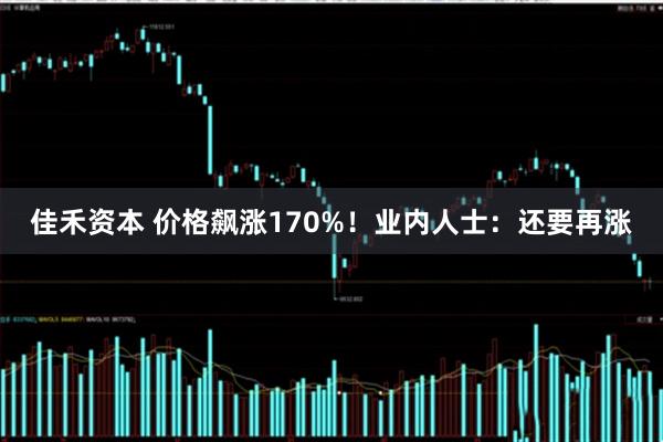 佳禾资本 价格飙涨170%！业内人士：还要再涨