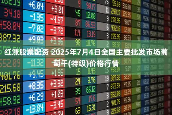 红涨股票配资 2025年7月4日全国主要批发市场葡萄干(特级)价格行情
