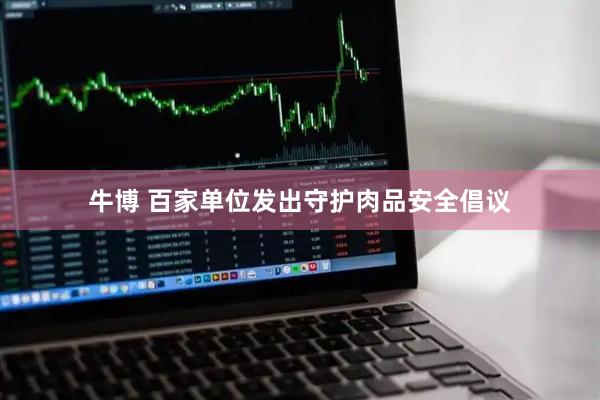 牛博 百家单位发出守护肉品安全倡议