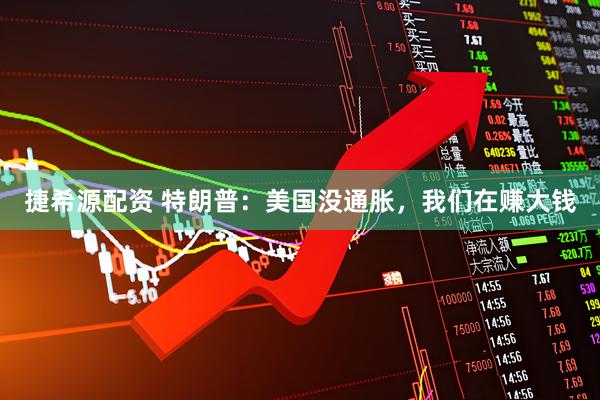 捷希源配资 特朗普：美国没通胀，我们在赚大钱
