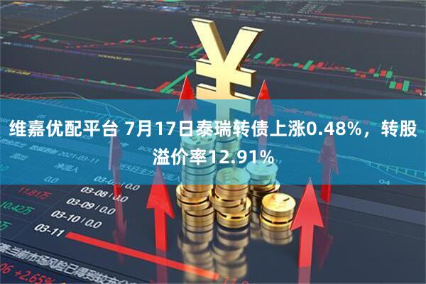 维嘉优配平台 7月17日泰瑞转债上涨0.48%，转股溢价率12.91%