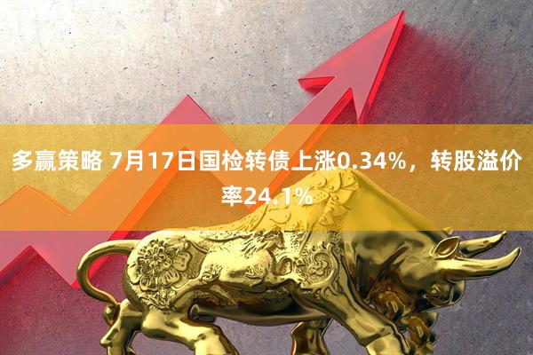 多赢策略 7月17日国检转债上涨0.34%，转股溢价率24.1%