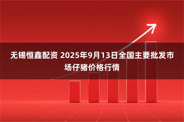 无锡恒鑫配资 2025年9月13日全国主要批发市场仔猪价格行情