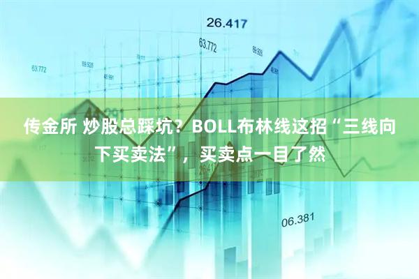 传金所 炒股总踩坑？BOLL布林线这招“三线向下买卖法”，买卖点一目了然
