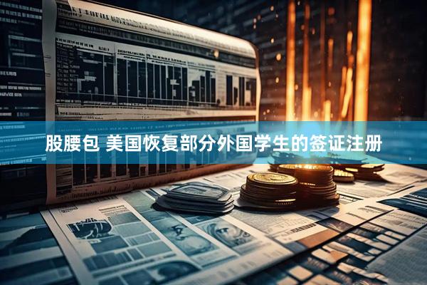 股腰包 美国恢复部分外国学生的签证注册